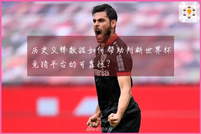 历史交锋数据如何帮助判断世界杯竞猜平台的可靠性?