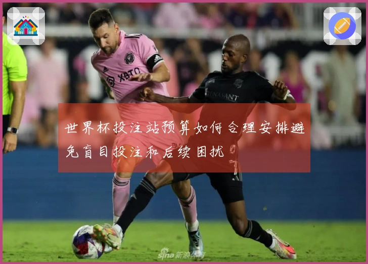 世界杯投注站预算如何合理安排避免盲目投注和后续困扰